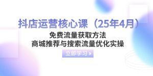 抖音小店运营核心课流量获取途径,商城系统强烈推荐与精准流量提升实际操作-创业资源网