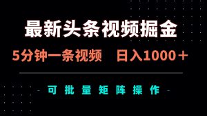 全新头条视频掘金队,5min一条视频,日入1000+!可引流矩阵批量处理-创业资源网