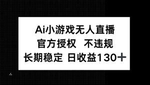 AI游戏无人直播,官方认证 不违规,单日平均收益率130-创业资源网