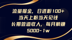 总流量掘金队,日进粉100 ,当日补粉当日见钱,长期性管道收益,每月躺着赚钱5000-1w-创业资源网