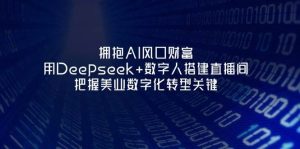 相拥AI出风口财运：用Deepseek 虚拟数字人构建直播房间，掌握美容连锁企业战略转型重要-创业资源网
