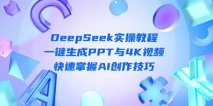 DeepSeek新手入门实际操作实例教程:一键生成PPT与4K视频播放,快速上手AI艺术表现手法-创业资源网