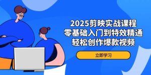 2025剪辑软件实战演练课程内容,零基础入门到动画特效熟练,轻轻松松写作爆款短视频-创业资源网