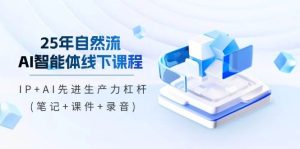 25年自然流AI智能体线上课程,IP AI先进生产力金融杠杆(手记 教学课件 音频)-创业资源网
