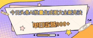 今日头条AI批量生成图文全新完法,单日收益几张-创业资源网