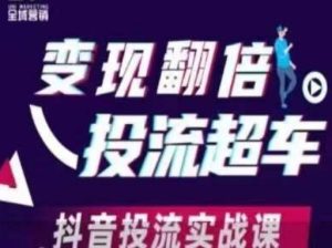 转现翻番投流高速行驶,抖音视频投流实战演练课-创业资源网