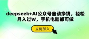 deepseek AI微信公众号全自动赚钱,轻轻松松月入了W,手机或电脑都可以做-创业资源网