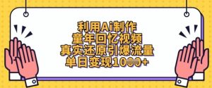 运用Ai制做童年回忆视频,高度还原引爆流量,单日转现多张-创业资源网