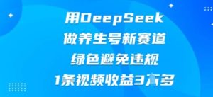 用DeepSeek做健康养生号新生态,翠绿色防止违反规定,1条视频收益3W多-创业资源网