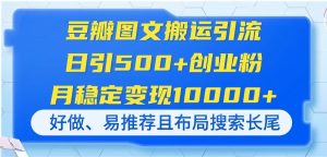 豆瓣网图文并茂运送引流方法,日引500 自主创业粉,月平稳转现10000 ,好做、易强烈推荐且…-创业资源网