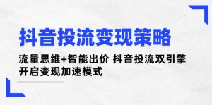 抖音视频投流变性现对策:流量思维 智能化竞价 抖音视频投流双涡轮 打开转现加速模式-创业资源网