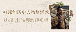 AI创变历史名人复活术:从0到1打造出爆款短视频-创业资源网