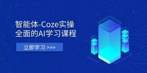 智能体-Coze实际操作:全方位的AI课程培训,包含从理论依据到实战应用的全流程-创业资源网