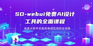 SD-webui完全免费AI软件工具的全方位课程内容，包含从程序安装到高级运用等各个环节-创业资源网