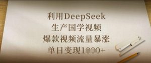 运用DeepSeek生产制造国学视频,爆款短视频总流量疯涨,单日转现多张-创业资源网