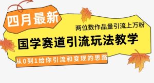4月全新,国学经典跑道引流方法游戏玩法课堂教学,二位数著作量引流方法过万粉,从0到1让你引流和快速变现构思-创业资源网