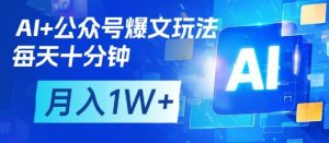AI 微信公众号热文游戏玩法,每天十分钟,大批量引流矩阵实际操作,月入1W-创业资源网