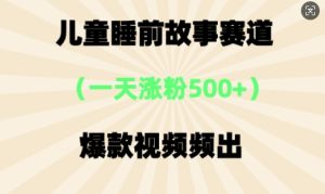 ⼉童睡前小故事,⼀天增粉500 ,爆款短视频层出不穷-创业资源网