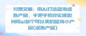付费文章:用AI打造出瀚海虚拟商品,教你如何实际操作怎样用ai做一个能够售卖的瀚海小物品(虚拟商品)-创业资源网