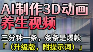 AI制作3D动画养生视频,三分钟一条,条条是爆款-创业资源网