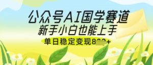 微信公众号AI国学经典热文，国学经典跑道出风口，新手入门也可以快速上手，单日平稳转现多张-创业资源网