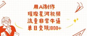用Ai制做璀璨星河短视频,总流量非常牛逼,单日转现好几张-创业资源网