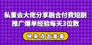 私董会巨头共享结合付钱短剧剧本营销推广打造爆款工作经验每日3个数-创业资源网