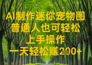 AI制做迷你宠物图，平常人也可以简单实际操作上手操作，一天轻轻松松盈利2张-创业资源网