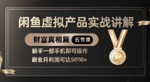 精品！闲鱼虚拟产品实战讲解，新手一部手机即可操作，副业月利润可达5k+-创业资源网