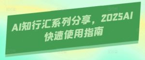 AI知行汇系列产品共享,2025AI迅速操作指南-创业资源网