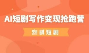 AI短剧剧本写作变现弯道超车营,成本低,0基本,平常人做副业的绝佳机会-创业资源网