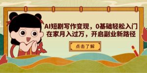 AI短剧剧本写作变现,0基本轻松入门,在家里月入了万,打开第二职业新思路-创业资源网