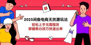 2025闲鱼平台电商无货源游戏玩法:快速上手无需囤货,掌握核心方法迅速开单-创业资源网