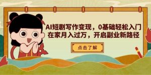 AI短剧剧本写作变现,0基本轻松入门,在家里月入了万,打开第二职业新思路-创业资源网