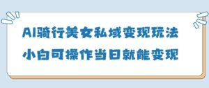 AI骑车漂亮美女私域变现游戏玩法小白可实际操作当日转现5张-创业资源网