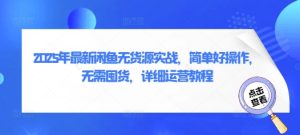 2025年全新闲鱼平台无货源电商实战演练,简单容易实际操作,无需囤货,详尽运营教程-创业资源网