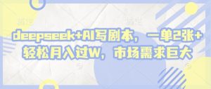 deepseek AI写脚本,一单2张  轻轻松松月入了W,市场的需求极大-创业资源网