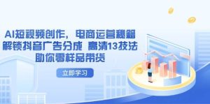 AI视频创作,网店运营秘笈,开启抖音信息流分为 超清13手法帮助你零试品卖货-创业资源网