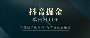 抖音视频掘金队单日2000 不受限制手机的型号,有手机也能赚钱-创业资源网