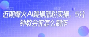 最近爆红AI跳操增粉实际操作,5min教会我们如何制作-创业资源网