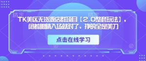 TK美区无货源店群新项目【2.0全套游戏玩法】,闭着眼进场准没错,赚的都是美金-创业资源网