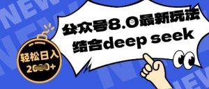 微信公众号全新游戏玩法8.0,融合DeepSeek写公众号全新热文,实际操作简单轻松日入多张-创业资源网