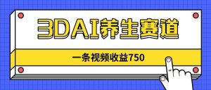 3DAI健康养生跑道,一条视频赚了750,新蓝海,现阶段做的人很少!-创业资源网