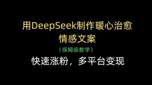 用DeepSeek制作暖心治愈情感文案,快速涨粉,多平台变现-创业资源网