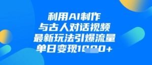 利用AI制作与古人对话的视频,最新玩法引爆流量,单日变现1k-创业资源网