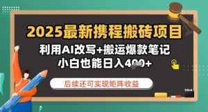 2025全新携程网搬砖项目，运用AI改变 运送爆品手记，新手也可以日入4张，后面还可实现引流矩阵盈利-创业资源网
