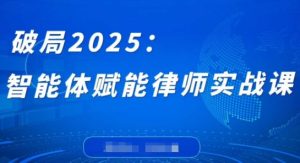 突破2025:智能体创变侓师实战演练课,摆脱程序编写堡垒,结束繁杂每日任务,沉积专享专业知识,创变律师实务-创业资源网