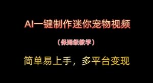 AI一键制作迷你宠物短视频，简单易上手，家庭保姆级实例教程，全平台转现-创业资源网