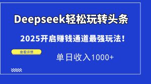 Deepseek快速上手今日头条,2025打开挣钱安全通道最牛游戏玩法!单日收益1000-创业资源网