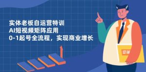实体线老总自运营训练，AI自媒体矩阵运用，0-1养号全过程，完成商业服务提高-创业资源网